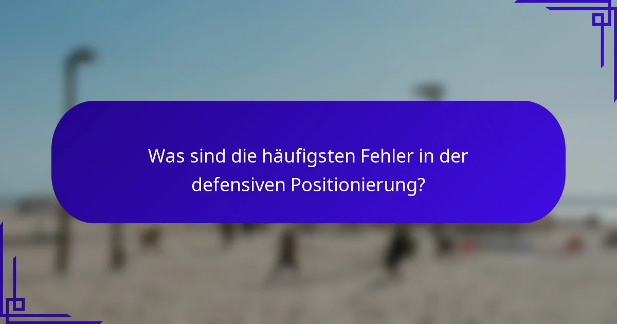 Was sind die häufigsten Fehler in der defensiven Positionierung?