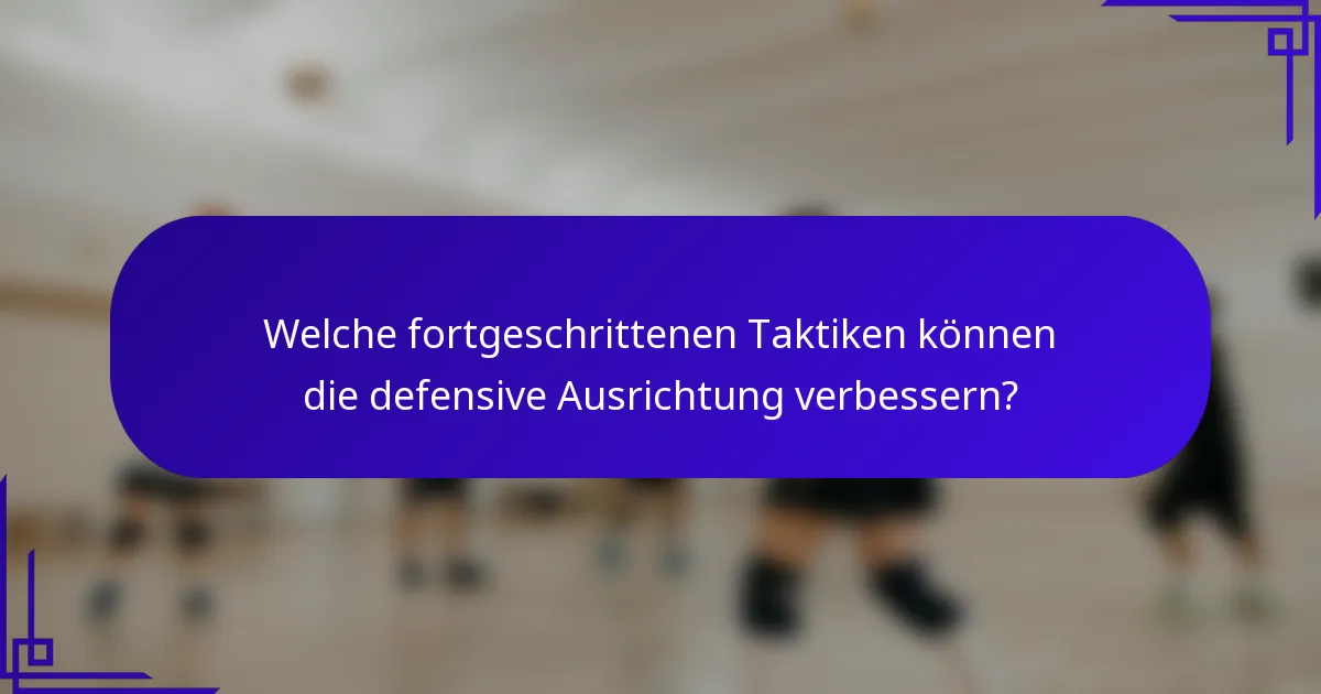 Welche fortgeschrittenen Taktiken können die defensive Ausrichtung verbessern?