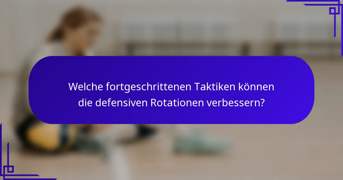Welche fortgeschrittenen Taktiken können die defensiven Rotationen verbessern?