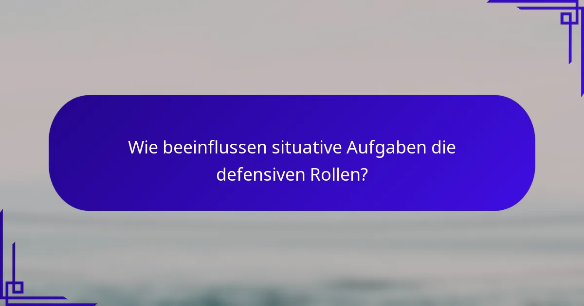 Wie beeinflussen situative Aufgaben die defensiven Rollen?