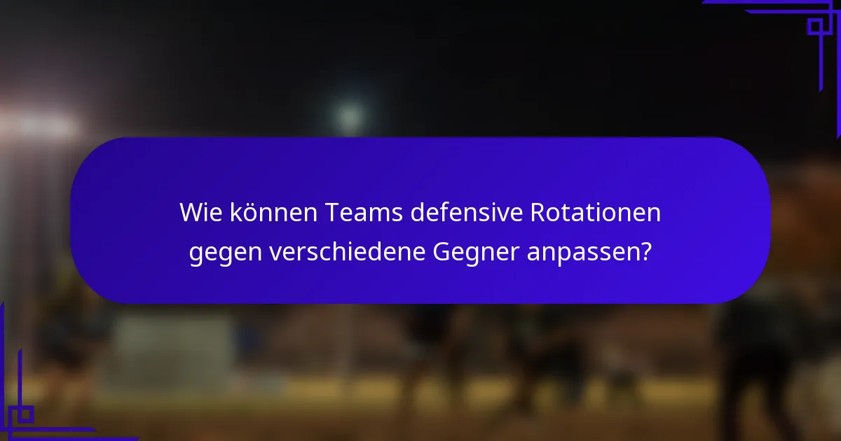 Wie können Teams defensive Rotationen gegen verschiedene Gegner anpassen?