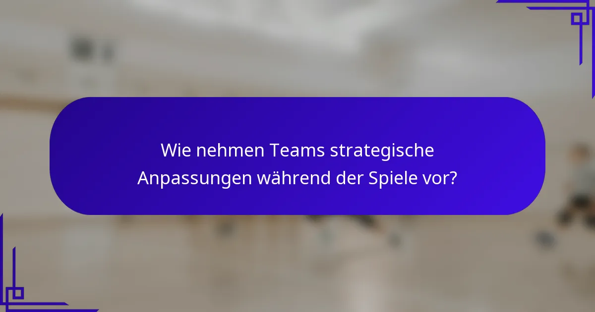 Wie nehmen Teams strategische Anpassungen während der Spiele vor?